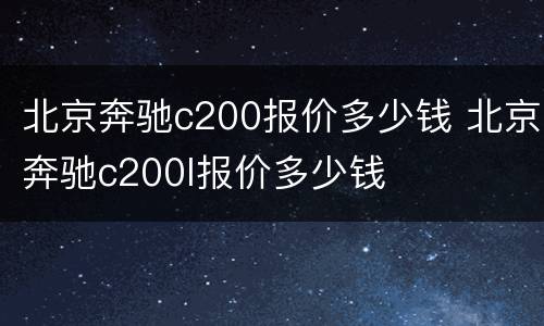 北京奔驰c200报价多少钱 北京奔驰c200l报价多少钱