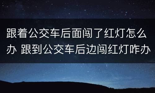 跟着公交车后面闯了红灯怎么办 跟到公交车后边闯红灯咋办