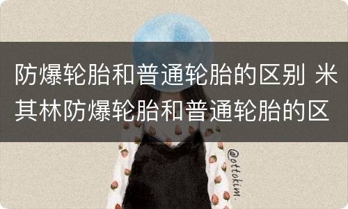 防爆轮胎和普通轮胎的区别 米其林防爆轮胎和普通轮胎的区别