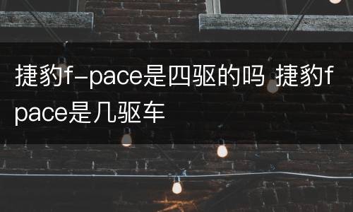 捷豹f-pace是四驱的吗 捷豹fpace是几驱车