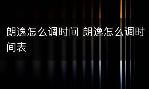 朗逸怎么调时间 朗逸怎么调时间表