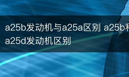a25b发动机与a25a区别 a25b和a25d发动机区别