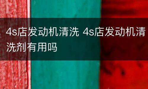 4s店发动机清洗 4s店发动机清洗剂有用吗