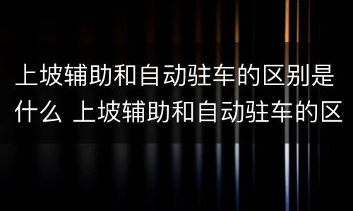 上坡辅助和自动驻车的区别是什么 上坡辅助和自动驻车的区别是什么呢