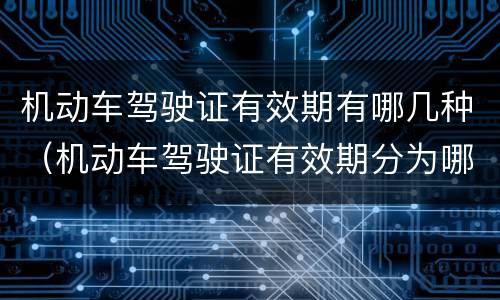 机动车驾驶证有效期有哪几种（机动车驾驶证有效期分为哪些）