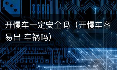 开慢车一定安全吗（开慢车容易出 车祸吗）