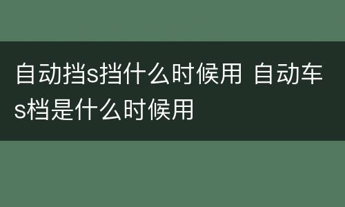 自动挡s挡什么时候用 自动车s档是什么时候用