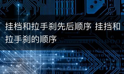 挂档和拉手刹先后顺序 挂挡和拉手刹的顺序