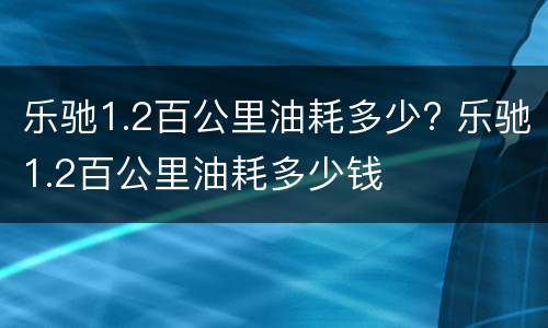 乐驰1.2百公里油耗多少? 乐驰1.2百公里油耗多少钱