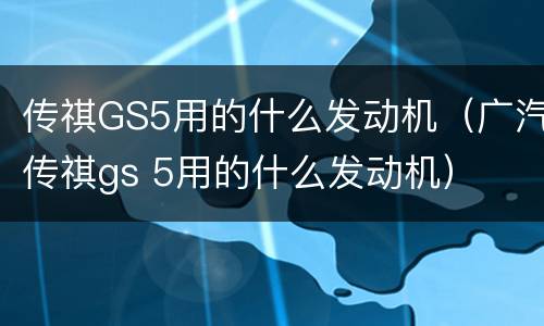 传祺GS5用的什么发动机（广汽传祺gs 5用的什么发动机）