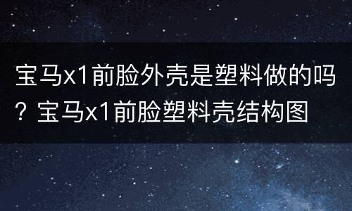 宝马x1前脸外壳是塑料做的吗? 宝马x1前脸塑料壳结构图