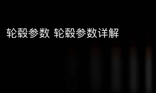 轮毂参数 轮毂参数详解
