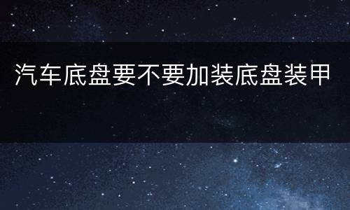 汽车底盘要不要加装底盘装甲