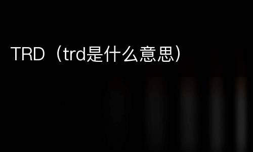 TRD（trd是什么意思）