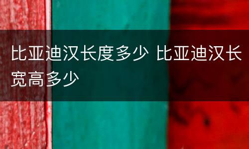 比亚迪汉长度多少 比亚迪汉长宽高多少