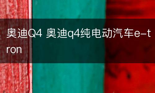 奥迪Q4 奥迪q4纯电动汽车e-tron
