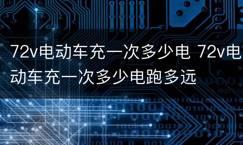 72v电动车充一次多少电 72v电动车充一次多少电跑多远