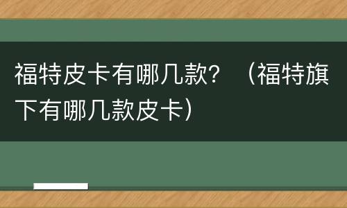 福特皮卡有哪几款？（福特旗下有哪几款皮卡）