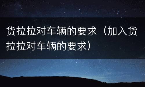 货拉拉对车辆的要求（加入货拉拉对车辆的要求）