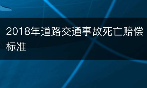 2018年道路交通事故死亡赔偿标准
