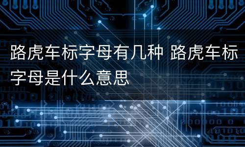路虎车标字母有几种 路虎车标字母是什么意思