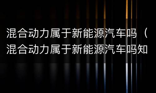 混合动力属于新能源汽车吗（混合动力属于新能源汽车吗知乎）