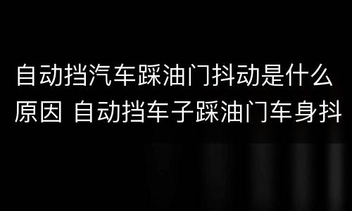 自动挡汽车踩油门抖动是什么原因 自动挡车子踩油门车身抖动