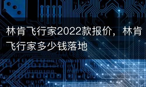 林肯飞行家2022款报价，林肯飞行家多少钱落地
