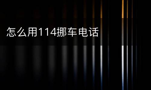 怎么用114挪车电话