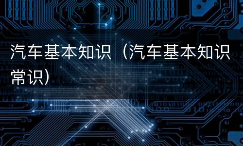汽车基本知识（汽车基本知识常识）