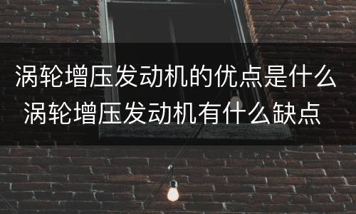涡轮增压发动机的优点是什么 涡轮增压发动机有什么缺点