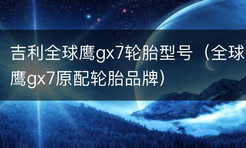 吉利全球鹰gx7轮胎型号（全球鹰gx7原配轮胎品牌）