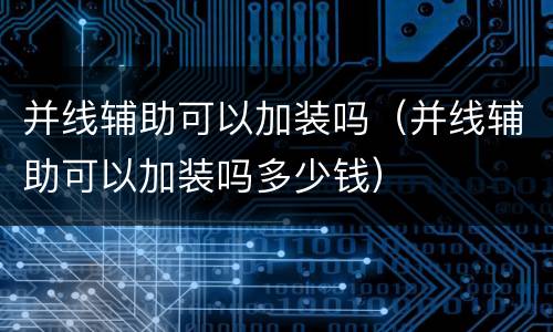 并线辅助可以加装吗（并线辅助可以加装吗多少钱）