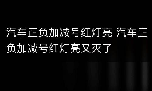 汽车正负加减号红灯亮 汽车正负加减号红灯亮又灭了