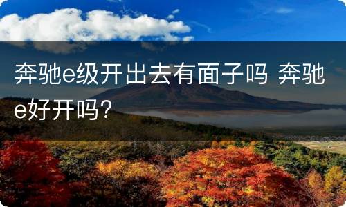 奔驰e级开出去有面子吗 奔驰e好开吗?