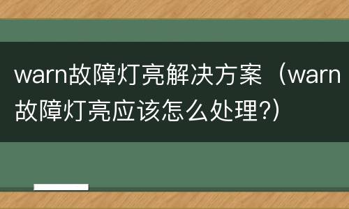 warn故障灯亮解决方案（warn故障灯亮应该怎么处理?）