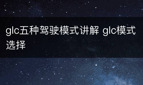 glc五种驾驶模式讲解 glc模式选择