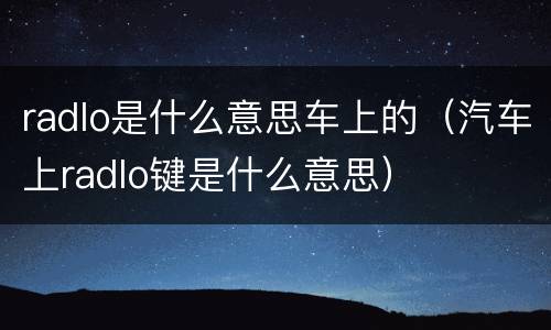 radlo是什么意思车上的（汽车上radlo键是什么意思）