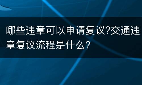 哪些违章可以申请复议?交通违章复议流程是什么?