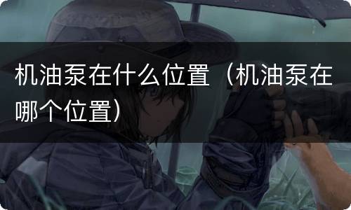 机油泵在什么位置（机油泵在哪个位置）