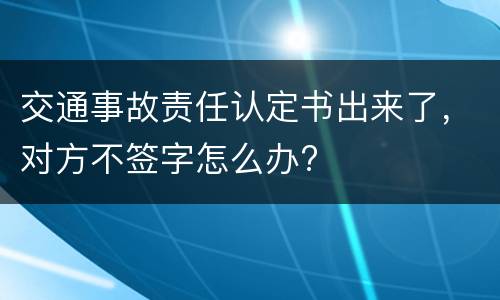 交通事故责任认定书出来了，对方不签字怎么办?