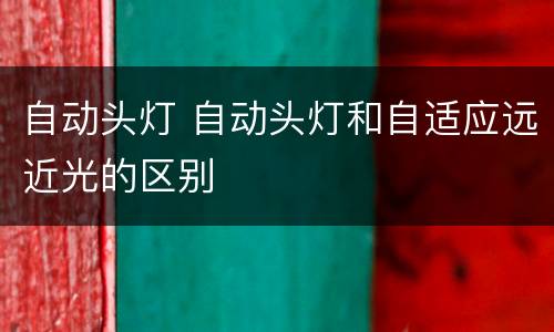 自动头灯 自动头灯和自适应远近光的区别