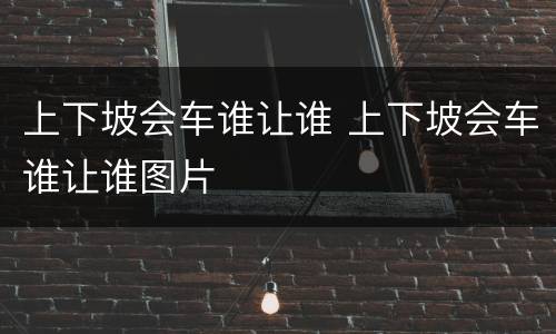 上下坡会车谁让谁 上下坡会车谁让谁图片