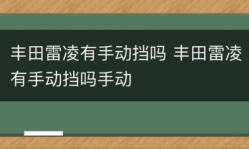 丰田雷凌有手动挡吗 丰田雷凌有手动挡吗手动