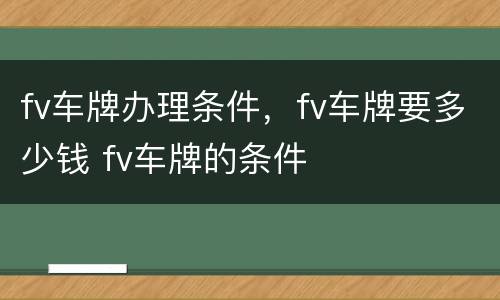 fv车牌办理条件，fv车牌要多少钱 fv车牌的条件