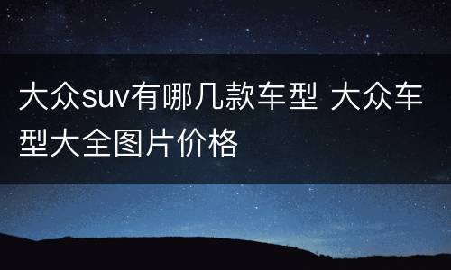 大众suv有哪几款车型 大众车型大全图片价格