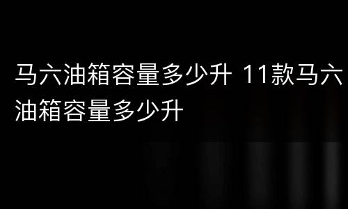马六油箱容量多少升 11款马六油箱容量多少升