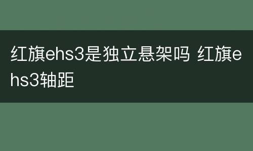 红旗ehs3是独立悬架吗 红旗ehs3轴距