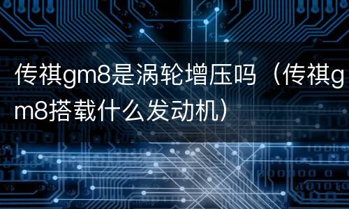 传祺gm8是涡轮增压吗（传祺gm8搭载什么发动机）