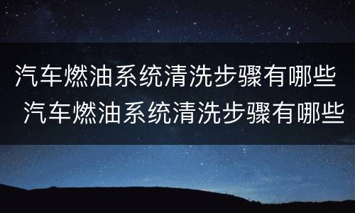 汽车燃油系统清洗步骤有哪些 汽车燃油系统清洗步骤有哪些